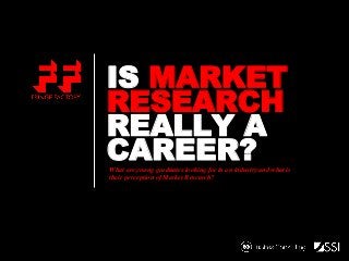IS MARKET
RESEARCH
REALLY A
CAREER?

What are young graduates looking for in an industry and what is
their perception of Market Research?

 