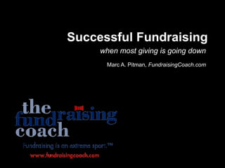 Successful Fundraising
     when most giving is going down
      Marc A. Pitman, FundraisingCoach.com
 