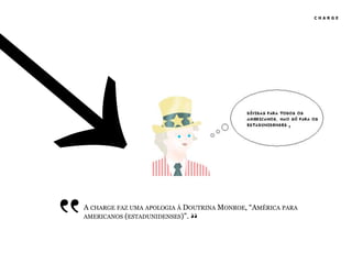 CHARGE




‛‛   A CHARGE FAZ UMA APOLOGIA À DOUTRINA MONROE, “AMÉRICA PARA
                                  ‛‛
     AMERICANOS (ESTADUNIDENSES)”.
 