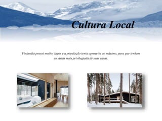 Cultura Local 
Finlandia possui muitos lagos e a população tenta aproveita ao máximo, para que tenham 
as vistas mais privilegiada de suas casas. 
 