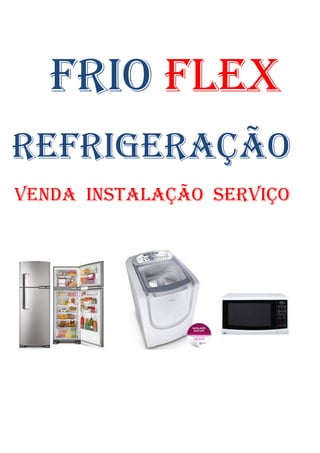 FRIO FLEX
REFRIGERAÇÃO
VENDA INSTALAÇÃO SERVIÇO
 