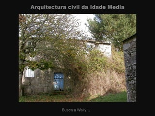 Arquitectura civil da Idade Media
Busca a Wally…
 