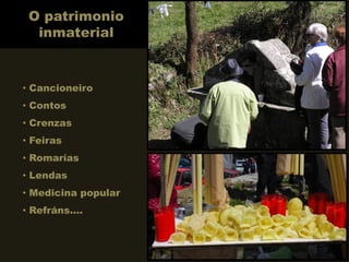 O patrimonio
inmaterial
• Cancioneiro
• Contos
• Crenzas
• Feiras
• Romarías
• Lendas
• Medicina popular
• Refráns….
 