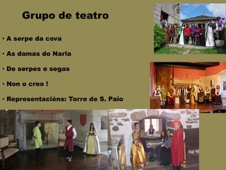 Grupo de teatro
• A serpe da cova
• As damas do Narla
• De serpes e segas
• Non o creo !
• Representacións: Torre de S. Paio
 