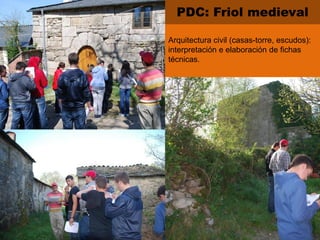PDC: Friol medieval
Arquitectura civil (casas-torre, escudos):
interpretación e elaboración de fichas
técnicas.
 