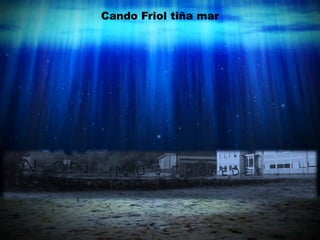 Cando Friol tiña mar
 
