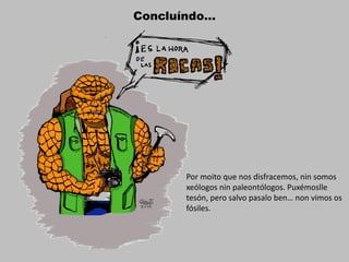 Concluíndo…
Por moito que nos disfracemos, nin somos
xeólogos nin paleontólogos. Puxémoslle
tesón, pero salvo pasalo ben… non vimos os
fósiles.
 