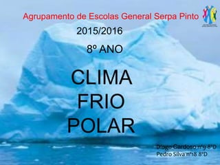 Agrupamento de Escolas General Serpa Pinto
8º ANO
CLIMA
FRIO
POLAR
Diogo Cardoso nº9 8ºD
Pedro Silva nº18 8ºD
2015/2016
 