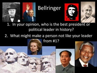 Bellringer 
1. In your opinion, who is the best president or 
political leader in history? 
2. What might make a person not like your leader 
from #1? 
 