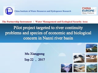 China Institute of Water Resources and Hydropower Research
Mu XiangpengMu Xiangpeng
Sep 22Sep 22 ，， 20172017
The Partnership Instrument ： Water Management and Ecological Security Area
 