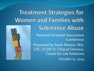National Perinatal Association
Conference
Presented by Sarah Maurer, MA,
LPC, CCDP-D, Clinical Director,
Center for Life Solutions
October 17, 2014
 
