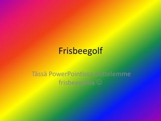 Frisbeegolf  Tässä PowerPointissa esittelemme frisbeegolfia  