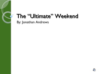 The “Ultimate” Weekend By: Jonathan Andrews 