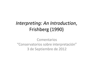 Interpreting: An Introduction,
       Frishberg (1990)
           Comentarios
“Conservatorios sobre interpretación”
     3 de Septiembre de 2012
 
