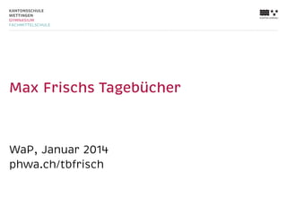Max Frischs Tagebücher

WaP, Januar 2014
phwa.ch/tbfrisch

 