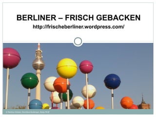 BERLINER – FRISCH GEBACKEN
                             http://frischeberliner.wordpress.com/




© Bettina Günter, Dorothea Kesberger, Katja Wolf
 