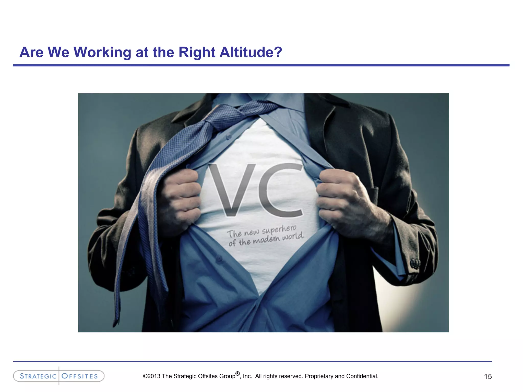 ©2013 The Strategic Offsites Group®, Inc. All rights reserved. Proprietary and Confidential.
Are We Working at the Right Altitude?
15
 