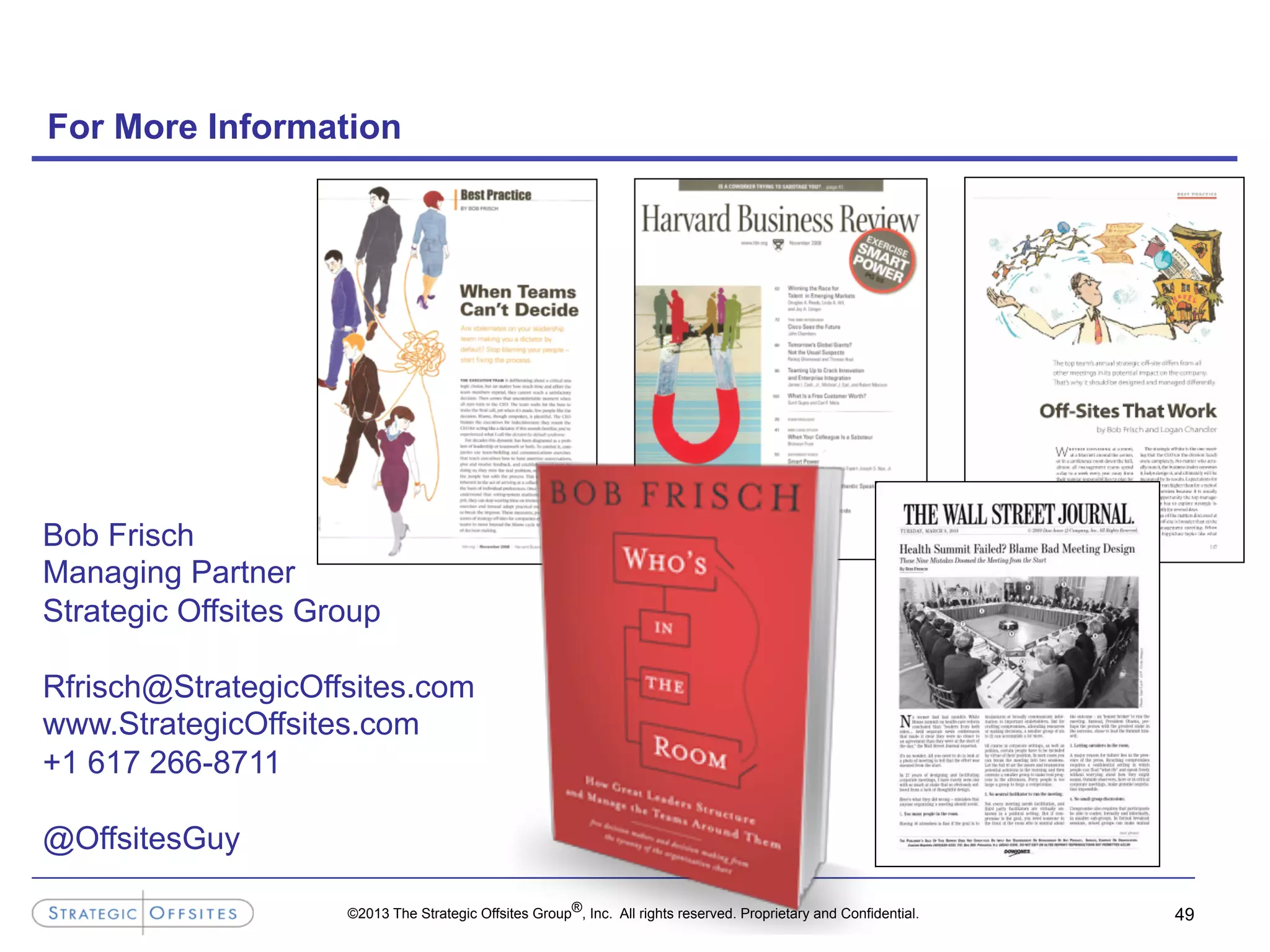 ©2013 The Strategic Offsites Group®, Inc. All rights reserved. Proprietary and Confidential.
For More Information
49
Bob Frisch
Managing Partner
Strategic Offsites Group
Rfrisch@StrategicOffsites.com
www.StrategicOffsites.com
+1 617 266-8711
@OffsitesGuy
 