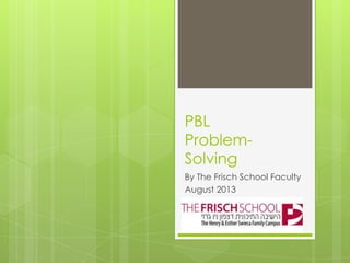 PBL
Problem-
Solving
By The Frisch School Faculty
August 2013
 