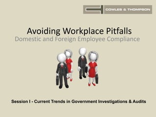 Avoiding Workplace Pitfalls
Domestic and Foreign Employee Compliance
Session I - Current Trends in Government Investigations & Audits
 