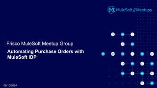 Automating Purchase Orders with
MuleSoft IDP
Frisco MuleSoft Meetup Group
05/10/2024
 