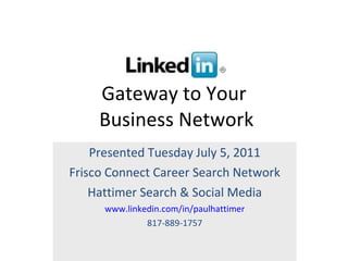 Gateway to Your  Business Network Presented Tuesday July 5, 2011 Frisco Connect Career Search Network Hattimer Search & Social Media www.linkedin.com/in/paulhattimer 817-889-1757 