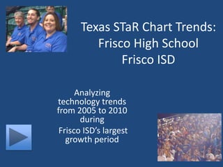 Texas STaR Chart Trends:Frisco High SchoolFrisco ISD Analyzing technology trends from 2005 to 2010 during  Frisco ISD’s largest growth period 