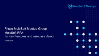MuleSoft RPA –
Its Key Features and use-case demo
Frisco MuleSoft Meetup Group
10/28/2022
 