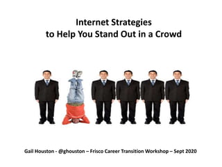 Gail Houston - @ghouston – Frisco Career Transition Workshop – Sept 2020
Internet Strategies
to Help You Stand Out in a Crowd
 