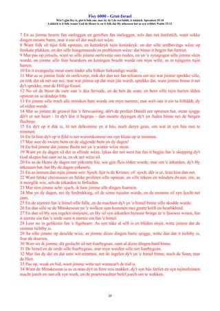Fisy 6000 - Grut-Israel
Wêr't gjin fisy is, giet it folk om: mar hy dy't de wet hâldt, is lokkich. Spreuken 29:18
Lokkich is it folk waans God de Heare is, en it folk dat Hy útkeazen hat as syn erfdiel. Psalm 33:12
10
7 En as jimme hearre fan oarloggen en geroften fan oarloggen, wês dan net ûnrêstich, want sokke
dingen moatte barre, mar it ein sil der noch net wêze.
8 Want folk sil tsjin folk opstean, en keninkryk tsjin keninkryk: en der sille ierdbevings wêze op
ferskate plakken, en der sille hongersneeds en problemen wêze: dat binne it begjin fan fertriet.
9 Mar pas op jimsels, want se sille jimme oerleverje oan rieden, en yn 'e synagogen sille jimme slein
wurde, en jimme sille foar hearskers en keningen brocht wurde om myn wille, as in tsjûgenis tsjin
harren.
10 En it evangeelje moat earst ûnder alle folken ferkundige wurde.
11 Mar as se jimme liede en oerleverje, tink der dan net fan tefoaren oer nei wat jimme sprekke sille,
en tink der ek net oer nei; mar wat jimme op dat stuit jûn wurdt, sprekke dat, want jimme binne it net
dy't sprekke, mar de Hillige Geast.
12 No sil de broer de oare oan 'e dea ferriede, en de heit de soan; en bern sille tsjin harren âlden
opstean en se deadzje litte.
13 En jimme sille troch alle minsken hate wurde om myn namme, mar wa't oan it ein ta folhâldt, dy
sil rêden wurde.
14 Mar as jimme de gruwel fan 'e ferwoasting, dêr't de profeet Daniël oer sprutsen hat, stean sjogge
dêr't er net heart - lit dy't lêst it begripe - dan moatte dyjingen dy't yn Judea binne nei de bergen
flechtsje.
15 En dy't op it dak is, lit net delkomme yn it hûs, noch deryn gean, om wat út syn hûs mei te
nimmen.
16 En lit him dy't op it fjild is net weromkomme om syn klean op te nimmen.
17 Mar wee de swiere bern en de sûgjende bern yn dy dagen!
18 En bid jimme dat jimme flecht net yn 'e winter wêze moat.
19 Want yn dy dagen sil der in ellinde wêze, lykas der net west hat fan it begjin fan 'e skepping dy't
God skepen hat oant no ta, en ek net wêze sil.
20 En as de Heare dy dagen net ynkoarte hie, soe gjin fleis rêden wurde; mar om 'e útkarden, dy't Hy
útkeazen hat, hat Hy de dagen ynkoarte.
21 En as immen dan tsjin jimme seit: Sjoch, hjir is de Kristus; of: sjoch, dêr is er, leau him dan net.
22 Want falske christussen en falske profeten sille opstean, en sille tekens en wûnders dwaan, om, as
it mooglik wie, sels de útkarden te ferlieden.
23 Mar nim jimme acht: sjuch, ik haw jimme alle dingen foarsein.
24 Mar yn dy dagen, nei dy ferdrukking, sil de sinne tsjuster wurde, en de moanne sil syn ljocht net
jaan,
25 En de stjerren fan 'e himel sille falle, en de machten dy't yn 'e himel binne sille skodde wurde.
26 En dan sille se de Minskesoan yn 'e wolken sjen kommen mei grutte krêft en hearlikheid.
27 En dan sil Hy syn ingelen útstjoere, en Hy sil syn útkarden byinoar bringe út 'e fjouwer winen, fan
it úterste ein fan 'e ierde oant it úterste ein fan 'e himel.
28 Lear no in gelikenis fan 'e figebeam: As syn tûke al sêft is en blêden útsjit, witte jimme dat de
simmer tichtby is.
29 Sa sille jimme op deselde wize, as jimme dizze dingen barre sjogge, witte dan dat it tichtby is,
foar de doarren.
30 Wier sis ik jimme, dit geslacht sil net foarbygean, oant al dizze dingen bard binne.
31 De himel en de ierde sille foarbygean, mar myn wurden sille net foarbygean.
32 Mar fan dy dei en dat oere wit nimmen, net de ingelen dy't yn 'e himel binne, noch de Soan, mar
de Heit.
33 Pas op, weak en bid, want jimme witte net wannear't de tiid is.
34 Want de Minskesoan is as in man dy't in fiere reis makket, dy't syn hûs ferliet en syn tsjinstfeinten
macht joech en oan elk syn wurk, en de poartewachter befel joech om te wekken.
 