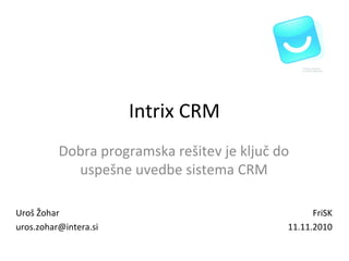 Intrix CRM
Dobra programska rešitev je ključ do
uspešne uvedbe sistema CRM
FriSK
11.11.2010
Uroš Žohar
uros.zohar@intera.si
 