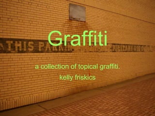 Graffiti a collection of topical graffiti. kelly friskics 