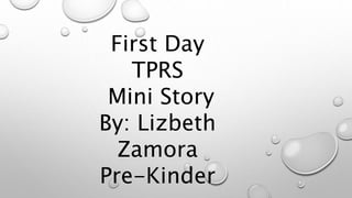 First Day
TPRS
Mini Story
By: Lizbeth
Zamora
Pre-Kinder
 