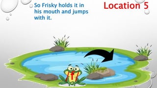 Location 5
So Frisky holds it in
his mouth and jumps
with it.
/f/
 