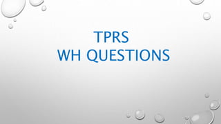 TPRS
WH QUESTIONS
 