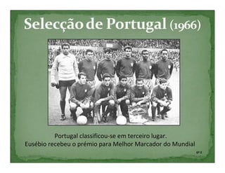 Portugal classificou-se em terceiro lugar.
Eusébio recebeu o prémio para Melhor Marcador do Mundial
                                                           6º E
 