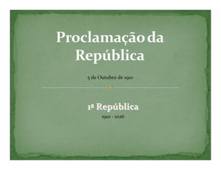 5 de Outubro de 1910




1ª República
      1910 - 1026
 
