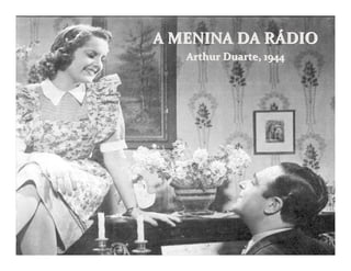 A MENINA DA RÁDIO
   Arthur Duarte, 1944
 