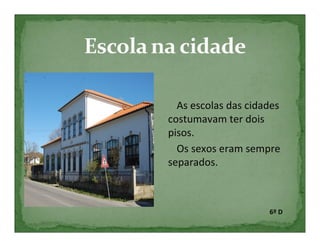 As escolas das cidades
costumavam ter dois
pisos.
  Os sexos eram sempre
separados.



                     6º D
 