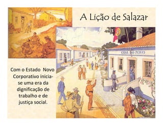 Liç
                       A Lição de Salazar




Com o Estado Novo
 Corporativo inicia-
   se uma era da
  dignificação de
   trabalho e de
   justiça social.
 