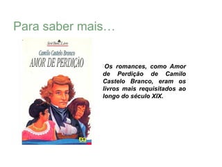 Para saber mais…

              Os  romances, como Amor
              de Perdição de Camilo
              Castelo Branco, eram os
              livros mais requisitados ao
              longo do século XIX.
 