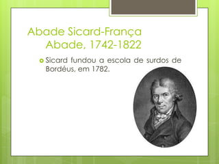 Abade Sicard-França
Abade, 1742-1822
 Sicard fundou a escola de surdos de
Bordéus, em 1782.
 