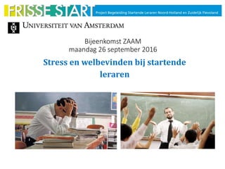 Bijeenkomst ZAAM
maandag 26 september 2016
Stress en welbevinden bij startende
leraren
 