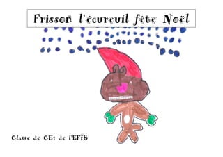 Frisson l’écureuil fête Noël
Frisson l’écureuil demande expressément au lecteur de ne pas entrer dans
le

Classe de CE1 de l’EFIB

réfrigérateur !!

 