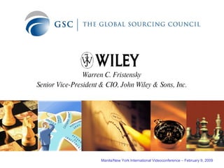 Warren C. Fristensky Senior Vice-President & CIO, John Wiley & Sons, Inc. Manila/New York International Videoconference – February 9, 2009 
