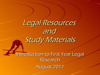 Legal Resources  and  Study Materials Introduction to First Year Legal Research August 2011 