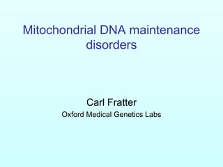 Mitochondrial DNA maintenance
disorders
Carl Fratter
Oxford Medical Genetics Labs
 