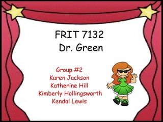 FRIT 7132  Dr. Green Group #2 Karen Jackson Katherine Hill   Kimberly Hollingsworth Kendal Lewis   