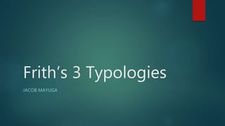 Frith’s 3 Typologies
JACOB MAYUGA
 
