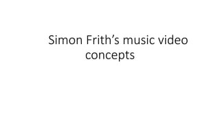 Simon Frith’s music video
concepts
 